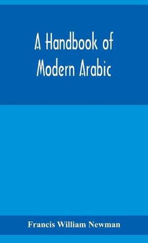 A handbook of modern Arabic: consisting of a practical grammar, with numerous examples, diagloues, and newspaper extracts; in a European type