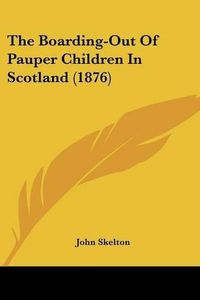 Cover image for The Boarding-Out of Pauper Children in Scotland (1876)