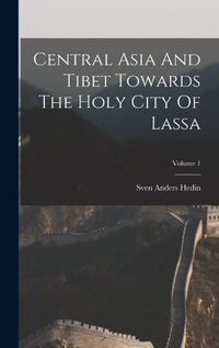 Cover image for Central Asia And Tibet Towards The Holy City Of Lassa; Volume 1