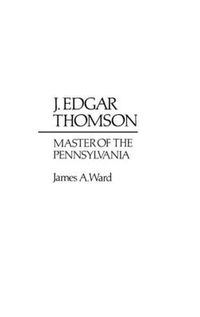 Cover image for J. Edgar Thomson: Master of the Pennsylvania