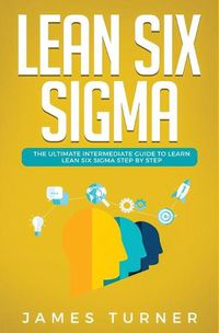 Cover image for Lean Six Sigma: The Ultimate Intermediate Guide to Learn Lean Six Sigma Step by Step