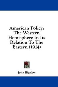 Cover image for American Policy: The Western Hemisphere in Its Relation to the Eastern (1914)