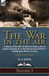 Cover image for The War in the Air-Volume 3: a History of the RFC & RNAS in Africa, the Air Raids on Britain & on the Western Front 1916-17 including the Battles of Arras