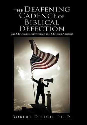 Cover image for The Deafening Cadence of Biblical Defection: Can Christianity Survive in an Anti-Christian America?