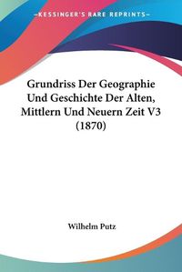 Cover image for Grundriss Der Geographie Und Geschichte Der Alten, Mittlern Und Neuern Zeit V3 (1870)