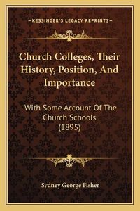 Cover image for Church Colleges, Their History, Position, and Importance: With Some Account of the Church Schools (1895)