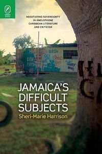 Cover image for Jamaica's Difficult Subjects: Negotiating Sovereignty in Anglophone Caribbean Literature and Criticism