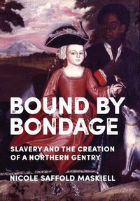 Cover image for Bound by Bondage: Slavery and the Creation of a Northern Gentry