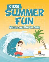 Cover image for Kids Summer Fun: Mazes and Dot to Dots