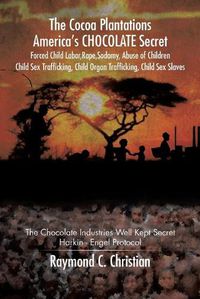 Cover image for The Cocoa Plantations America's CHOCOLATE Secret Forced Child Labor, Rape, Sodomy, Abuse of Children, Child Sex Trafficking, Child Organ Trafficking, Child Sex Slaves