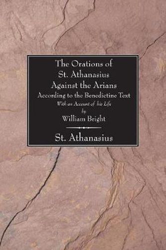 Orations of St. Athanasius Against the Arians According to the Benedictine Text: With an Account of His Life