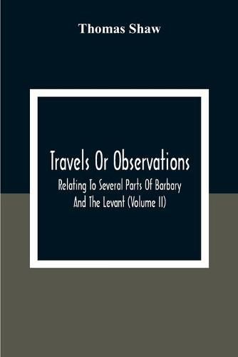 Travels Or Observations, Relating To Several Parts Of Barbary And The Levant (Volume Ii)