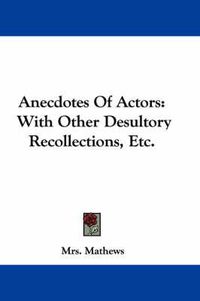 Cover image for Anecdotes of Actors: With Other Desultory Recollections, Etc.