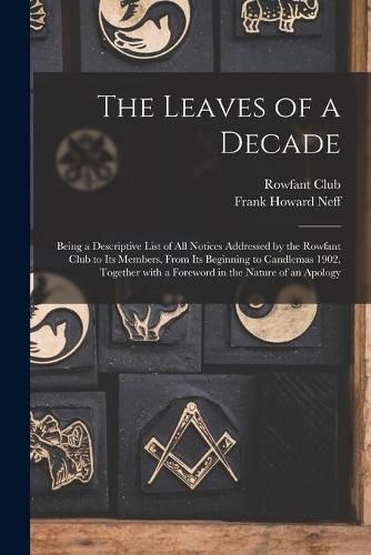 Cover image for The Leaves of a Decade: Being a Descriptive List of All Notices Addressed by the Rowfant Club to Its Members, From Its Beginning to Candlemas 1902, Together With a Foreword in the Nature of an Apology