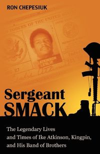 Cover image for Sergeant Smack: The Legendary Lives and Times of Ike Atkinson, Kingpin, and His Band of Brothers