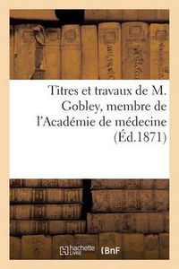 Cover image for Titres Et Travaux de M. Gobley, Membre de l'Academie de Medecine