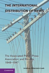 Cover image for The International Distribution of News: The Associated Press, Press Association, and Reuters, 1848-1947