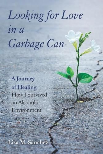 Cover image for Looking for Love in a Garbage Can: A Journey of Healing -- How I Survived an Alcoholic Environment