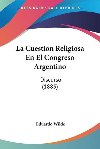 Cover image for La Cuestion Religiosa En El Congreso Argentino: Discurso (1883)