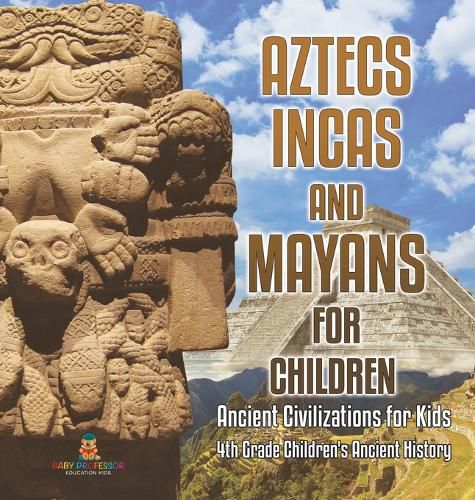 Aztecs, Incas, and Mayans for Children Ancient Civilizations for Kids 4th Grade Children's Ancient History