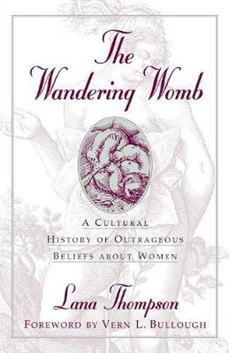 The Wandering Womb: A Cultural History of Outrageous Beliefs About Women