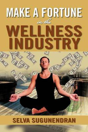 Cover image for Make a Fortune in the Wellness Industry: How to Initiate, Participate and Profit from the Trillion Dollar Wellness Healthcare Revolution