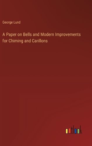 A Paper on Bells and Modern Improvements for Chiming and Carillons