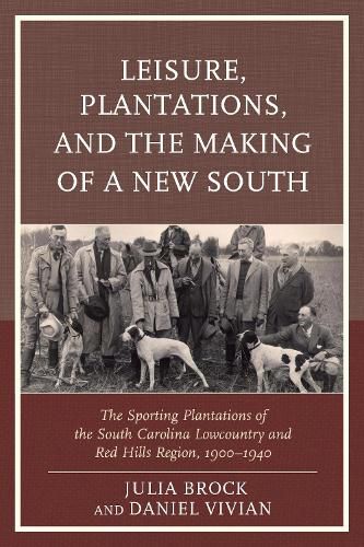 Cover image for Leisure, Plantations, and the Making of a New South: The Sporting Plantations of the South Carolina Lowcountry and Red Hills Region, 1900-1940