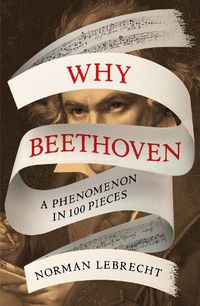 Cover image for Why Beethoven: A Phenomenon in 100 Pieces