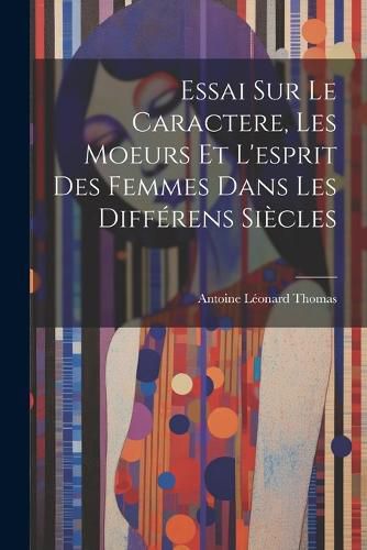 Cover image for Essai sur le caractere, les moeurs et l'esprit des femmes dans les differens siecles