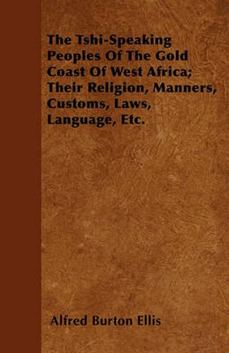 Cover image for The Tshi-Speaking Peoples Of The Gold Coast Of West Africa; Their Religion, Manners, Customs, Laws, Language, Etc.