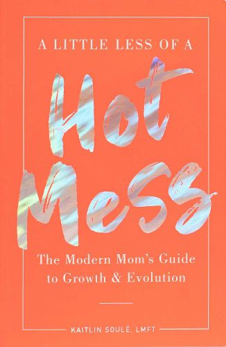 Cover image for A Little Less of a Hot Mess: The Modern Mom's Guide to Growth & Evolution