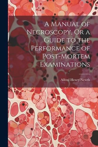 Cover image for A Manual of Necroscopy, Or a Guide to the Performance of Post-Mortem Examinations