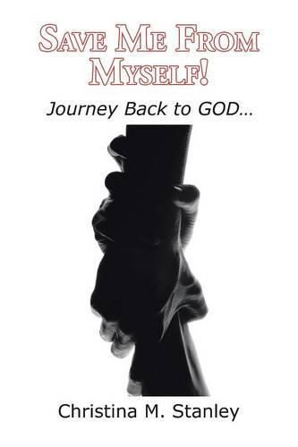 Save Me From Myself!: Journey Back to GOD...