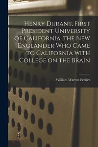 Cover image for Henry Durant, First President University of California, the New Englander Who Came to California With College on the Brain