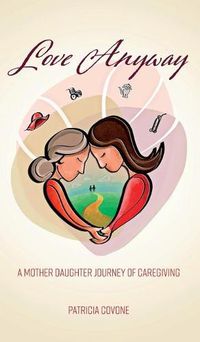 Cover image for Love Anyway: A Mother Daughter Journey of Caregiving