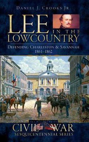 Cover image for Lee in the Lowcountry: Defending Charleston & Savannah 1861-1862