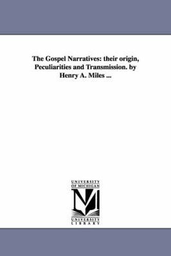 Cover image for The Gospel Narratives: their origin, Peculiarities and Transmission. by Henry A. Miles ...