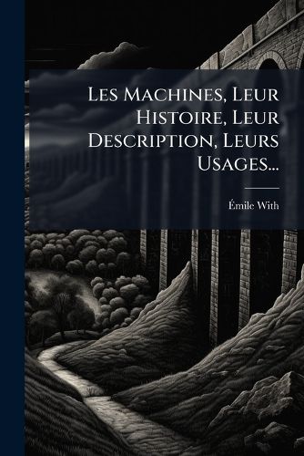 Cover image for Les Machines, Leur Histoire, Leur Description, Leurs Usages...