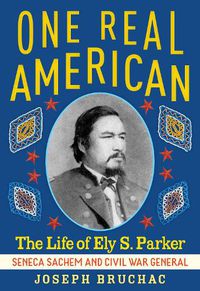 Cover image for One Real American: The Life of Ely S. Parker, Seneca Sachem and Civil War General