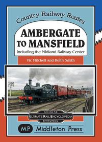 Cover image for Ambergate To Mansfield: Including The Midland Railway Centre.