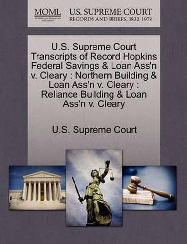 Cover image for U.S. Supreme Court Transcripts of Record Hopkins Federal Savings & Loan Ass'n V. Cleary: Northern Building & Loan Ass'n V. Cleary: Reliance Building & Loan Ass'n V. Cleary