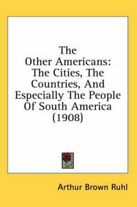 Cover image for The Other Americans: The Cities, the Countries, and Especially the People of South America (1908)