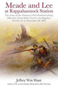 Cover image for Meade and Lee at Rappahannock Station: The Army of the Potomac's First Post-Gettysburg Offensive, from Kelly's Ford to the Rapidan, October 21 to November 20, 1863