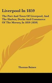 Cover image for Liverpool in 1859: The Port and Town of Liverpool, and the Harbor, Docks and Commerce of the Mersey, in 1859 (1859)