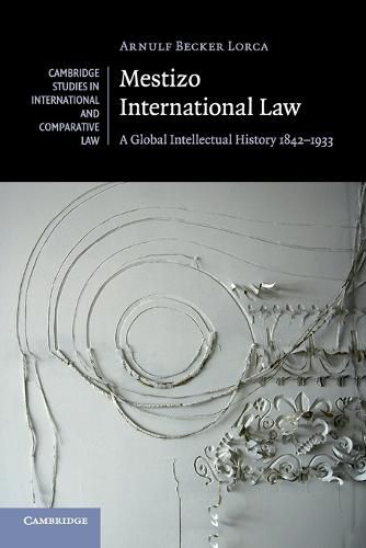 Cover image for Mestizo International Law: A Global Intellectual History 1842-1933