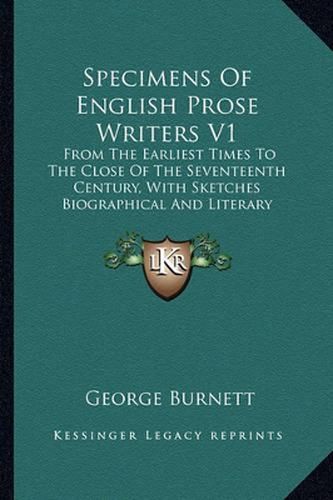 Specimens of English Prose Writers V1: From the Earliest Times to the Close of the Seventeenth Century, with Sketches Biographical and Literary