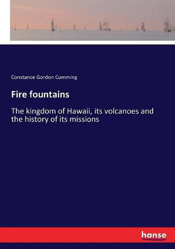 Cover image for Fire fountains: The kingdom of Hawaii, its volcanoes and the history of its missions