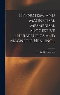 Cover image for Hypnotism, and Magnetism, Mesmerism, Suggestive Therapeutics and Magnetic Healing ..