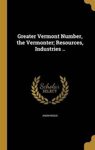 Cover image for Greater Vermont Number, the Vermonter; Resources, Industries ..